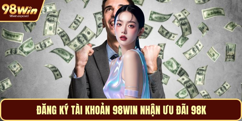Đăng ký tài khoản 98WIN nhận ưu đãi 98K