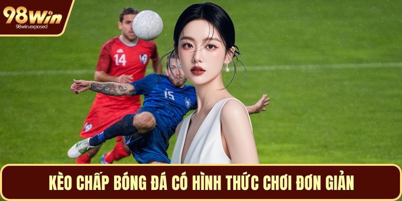 Kèo chấp bóng đá có hình thức chơi đơn giản