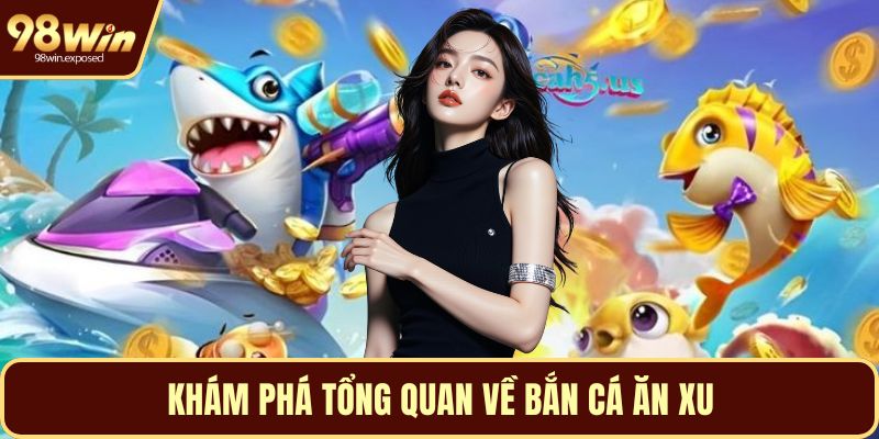 Khám phá tổng quan về bắn cá ăn xu