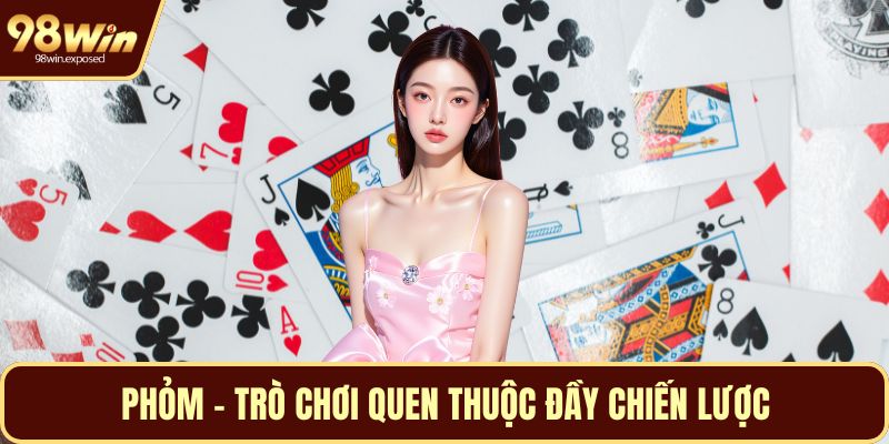 Phỏm - Trò chơi quen thuộc đầy chiến lược