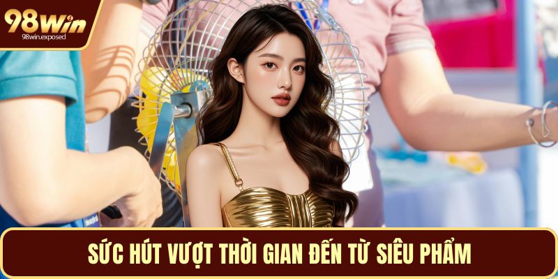 Sức hút vượt thời gian đến từ siêu phẩm