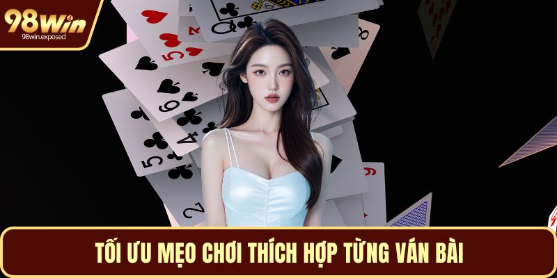 Tối ưu mẹo chơi thích hợp từng ván bài